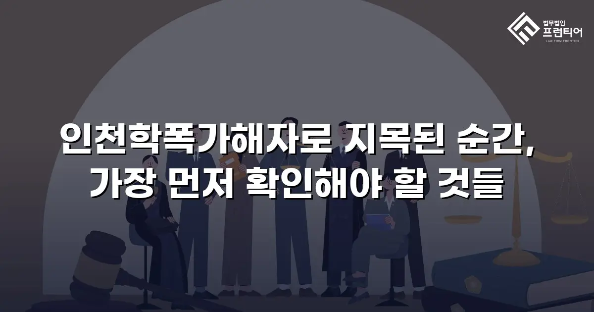 인천학폭가해자로 지목된 순간, 가장 먼저 확인해야 할 것들