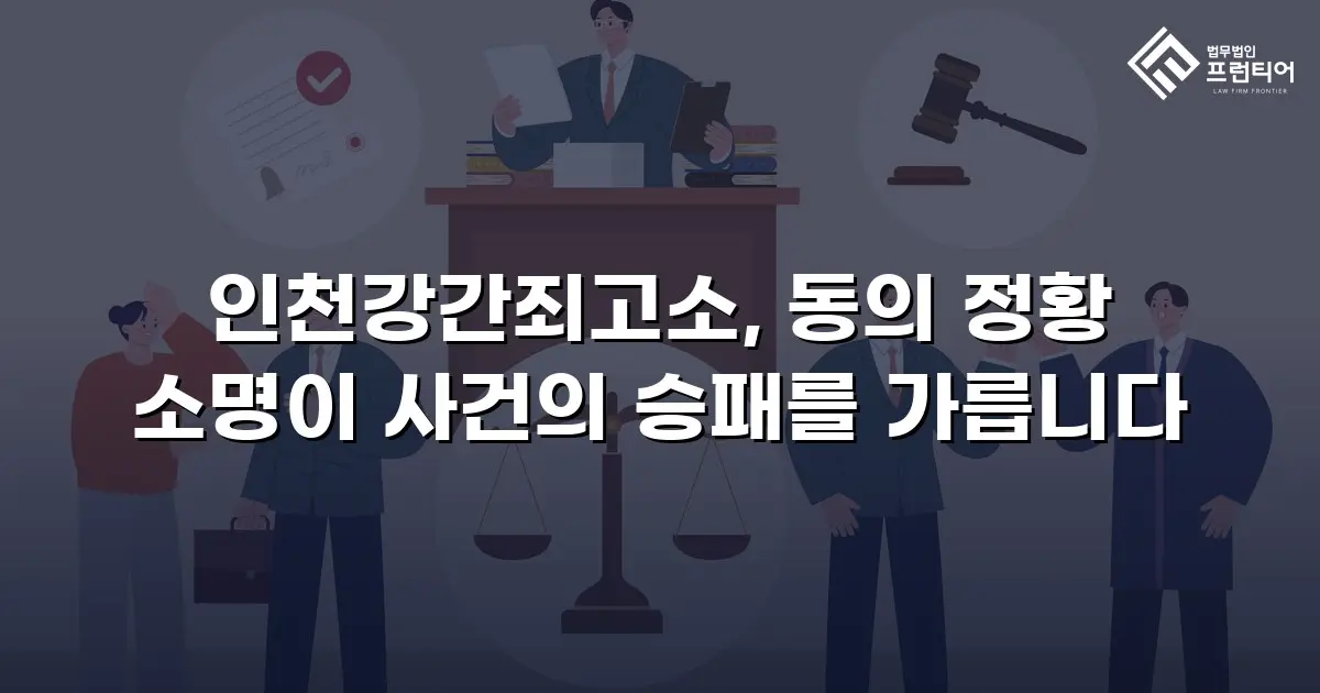 인천강간죄고소, 동의 정황 소명이 사건의 승패를 가릅니다