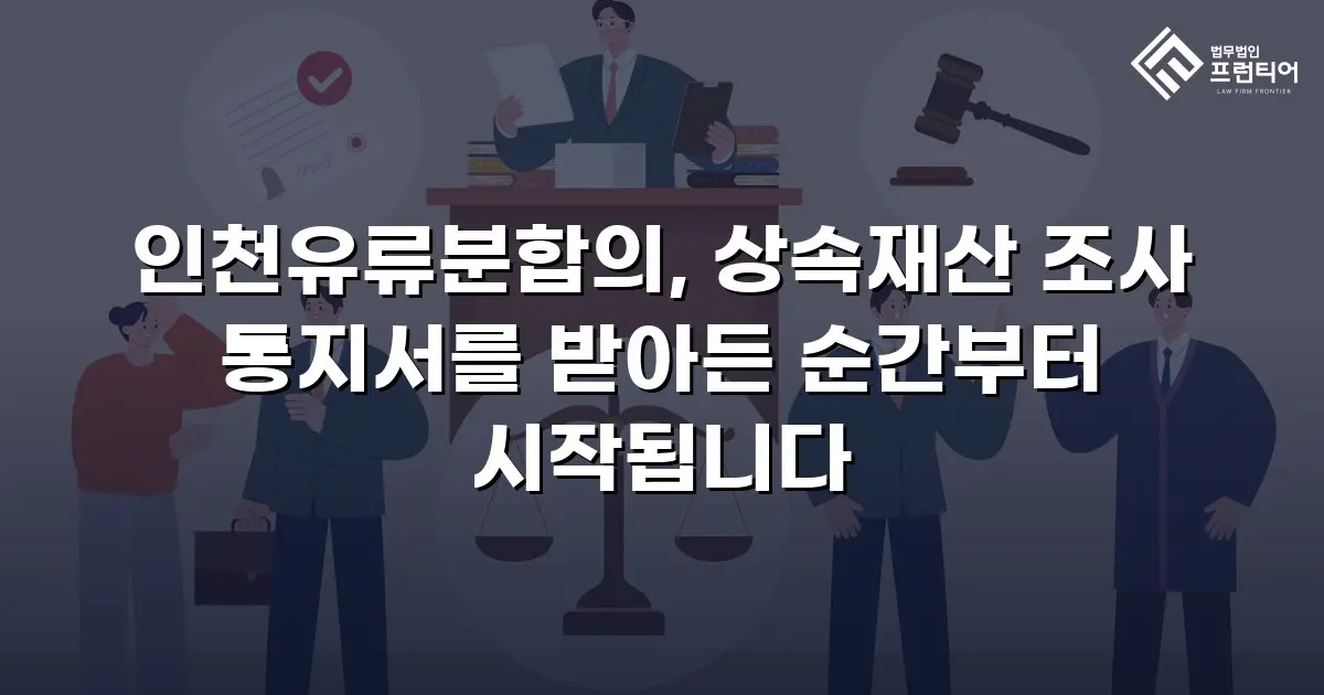 인천유류분합의, 상속재산 조사 통지서를 받아든 순간부터 시작됩니다
