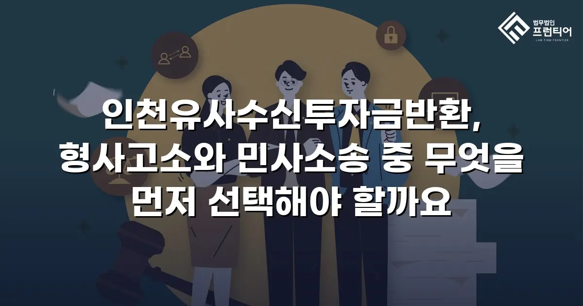 인천유사수신투자금반환, 형사고소와 민사소송 중 무엇을 먼저 선택해야 할까요