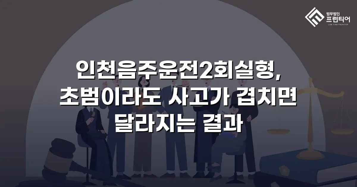 인천음주운전2회실형, 초범이라도 사고가 겹치면 달라지는 결과