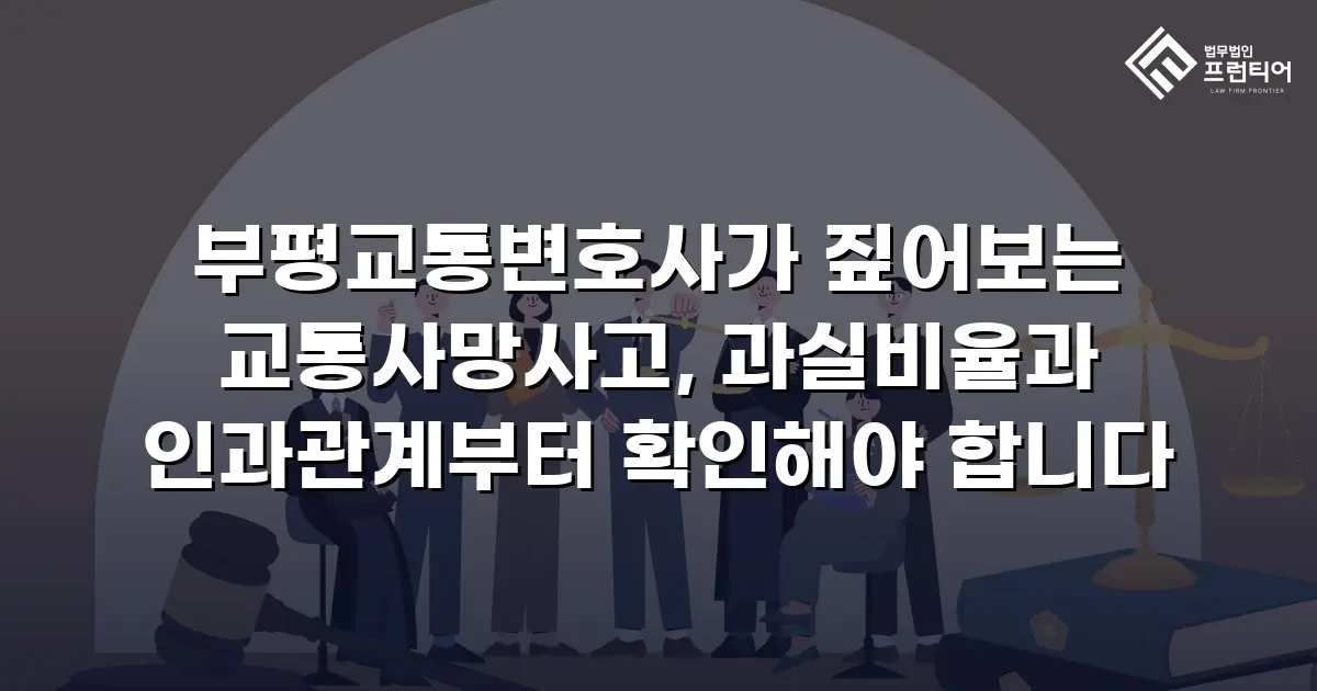 부평교통변호사가 짚어보는 교통사망사고, 과실비율과 인과관계부터 확인해야 합니다