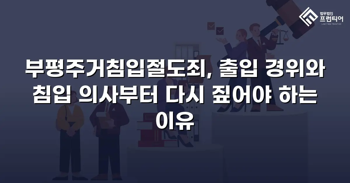 부평주거침입절도죄, 출입 경위와 침입 의사부터 다시 짚어야 하는 이유
