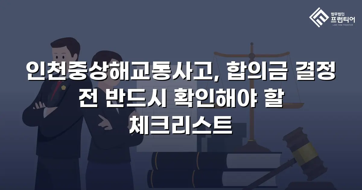 인천중상해교통사고, 합의금 결정 전 반드시 확인해야 할 체크리스트
