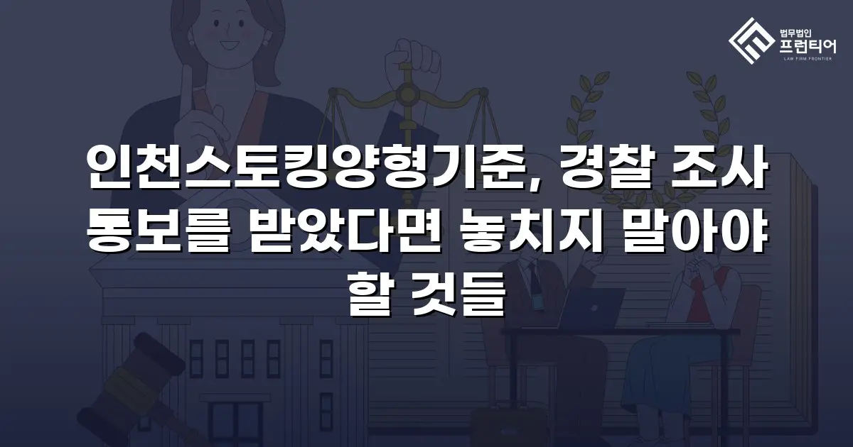 인천스토킹양형기준, 경찰 조사 통보를 받았다면 놓치지 말아야 할 것들