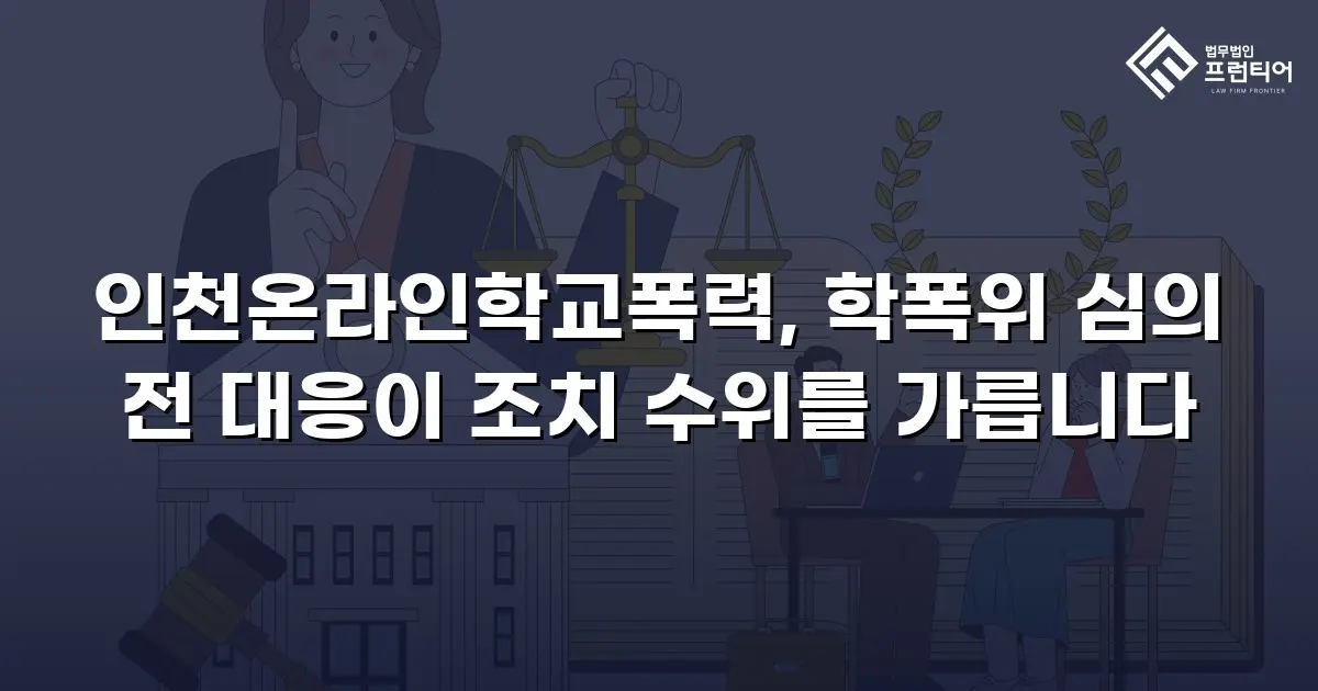 인천온라인학교폭력, 학폭위 심의 전 대응이 조치 수위를 가릅니다