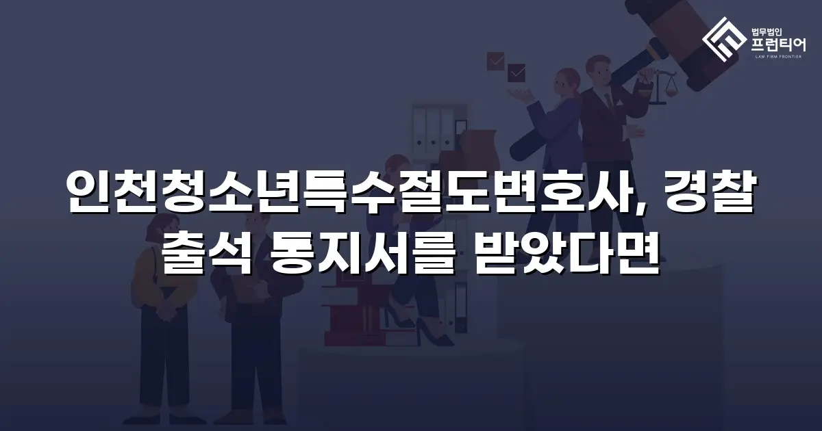 인천청소년특수절도변호사, 경찰 출석 통지서를 받았다면