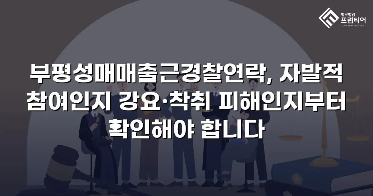 부평성매매출근경찰연락, 자발적 참여인지 강요·착취 피해인지부터 확인해야 합니다