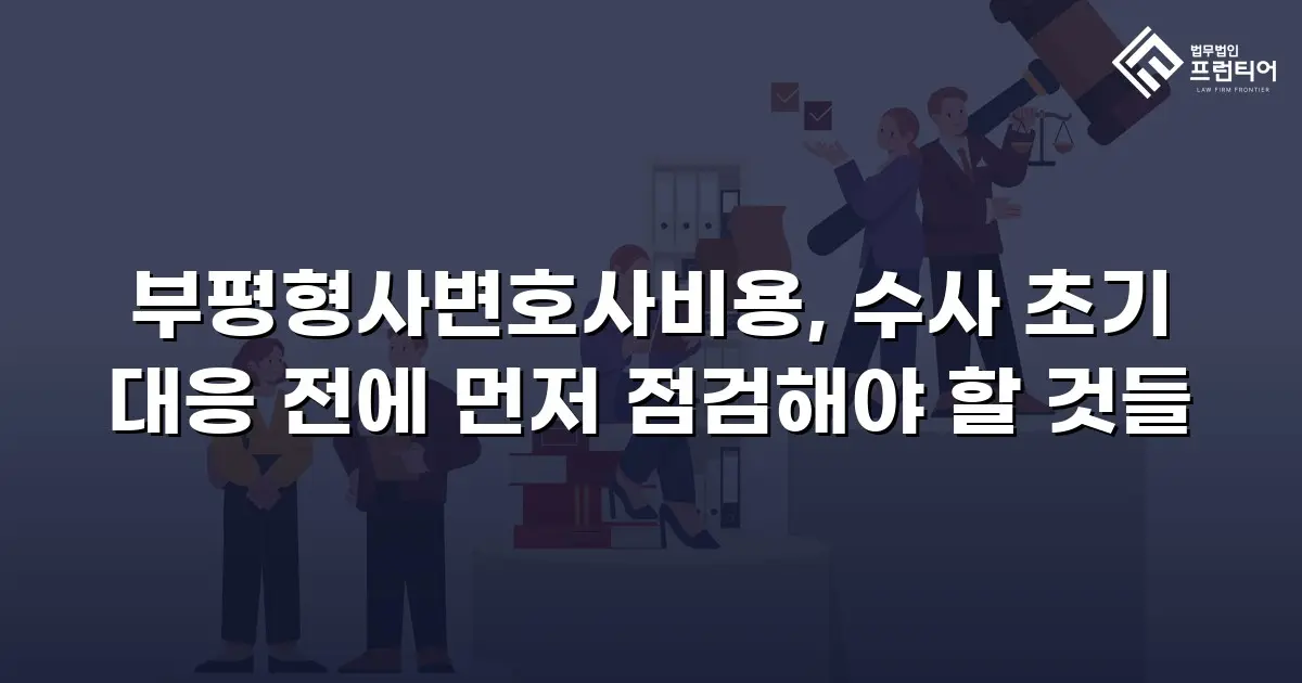 부평형사변호사비용, 수사 초기 대응 전에 먼저 점검해야 할 것들
