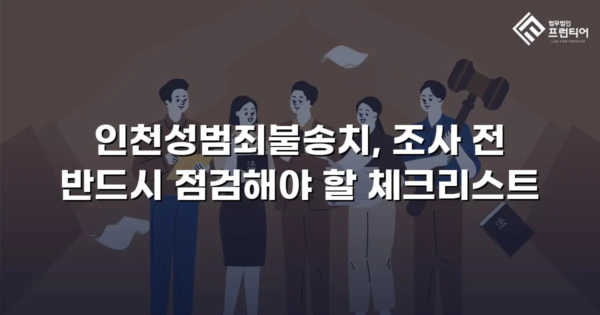 인천성범죄불송치, 조사 전 반드시 점검해야 할 체크리스트