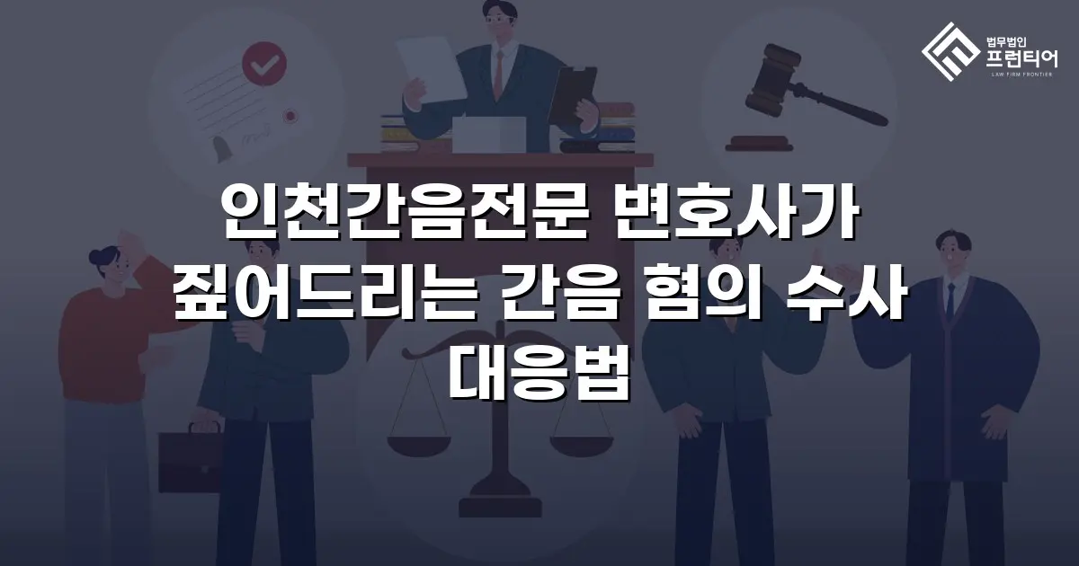 인천간음전문 변호사가 짚어드리는 간음 혐의 수사 대응법