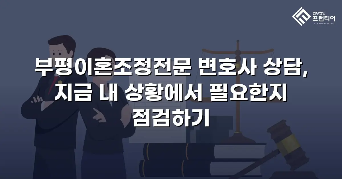 부평이혼조정전문 변호사 상담, 지금 내 상황에서 필요한지 점검하기