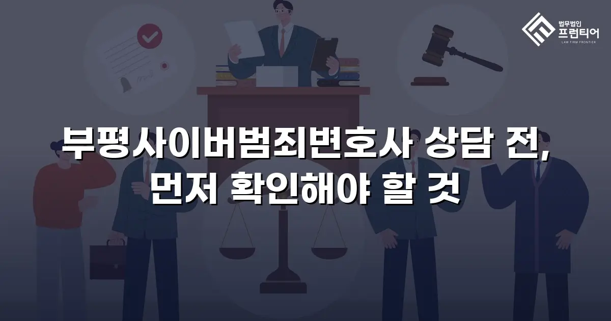 부평사이버범죄변호사 상담 전, 먼저 확인해야 할 것