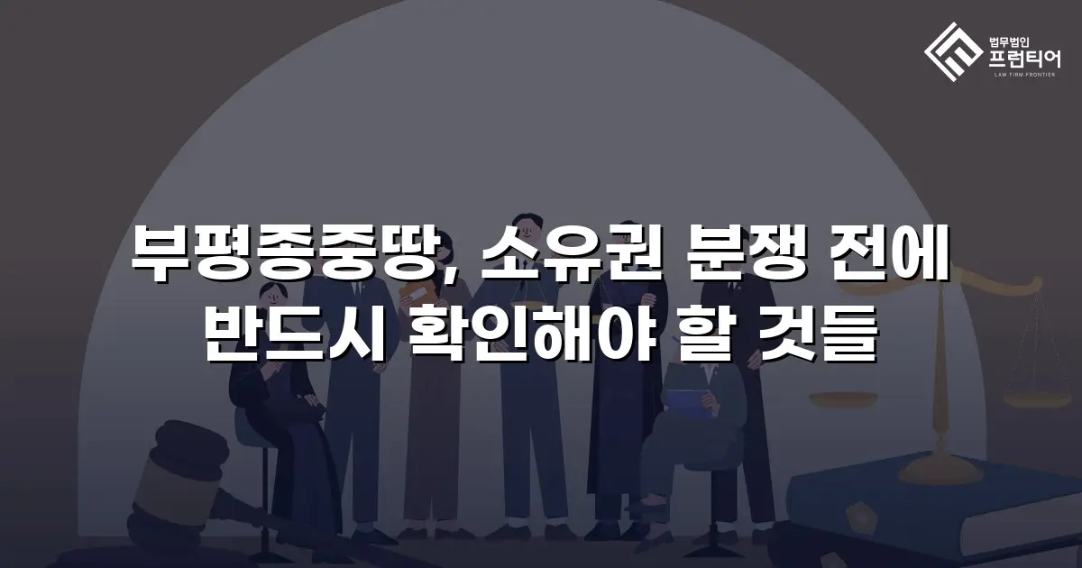 부평종중땅, 소유권 분쟁 전에 반드시 확인해야 할 것들