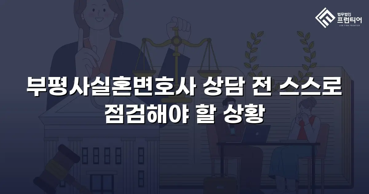 부평사실혼변호사 상담 전 스스로 점검해야 할 상황