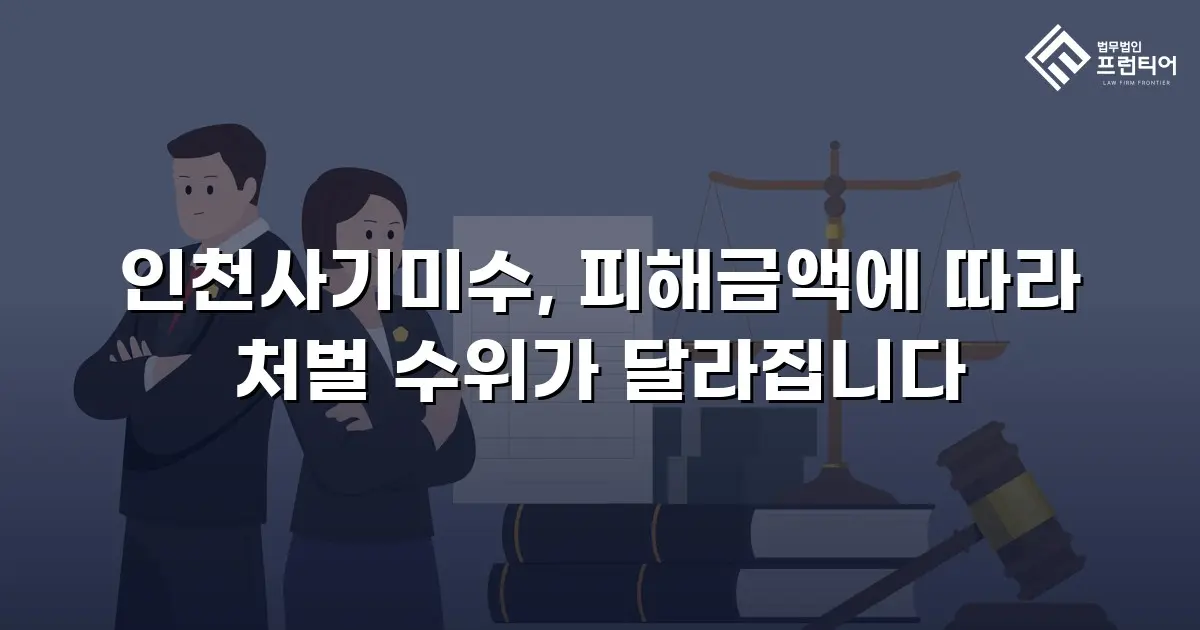 인천사기미수, 피해금액에 따라 처벌 수위가 달라집니다