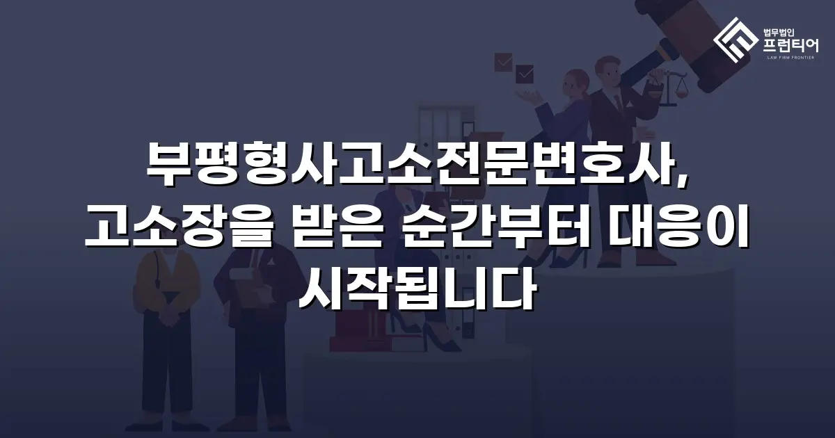 부평형사고소전문변호사, 고소장을 받은 순간부터 대응이 시작됩니다
