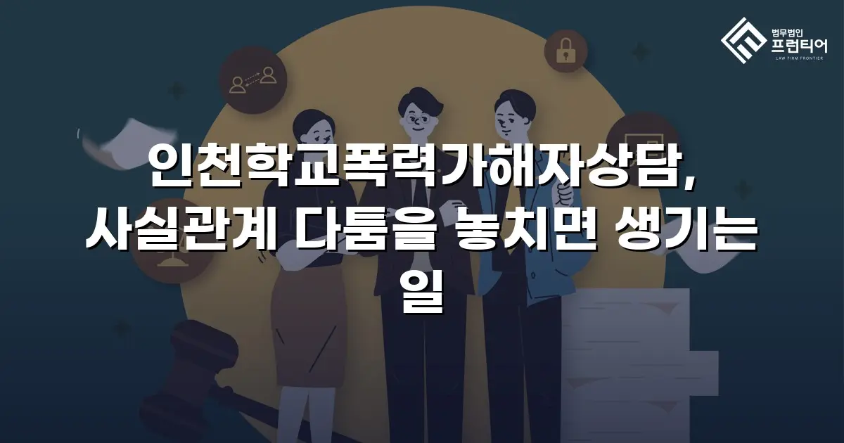 인천학교폭력가해자상담, 사실관계 다툼을 놓치면 생기는 일
