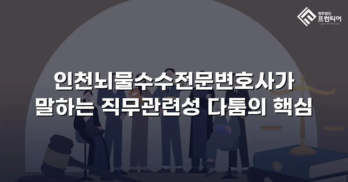 인천뇌물수수전문변호사가 말하는 직무관련성 다툼의 핵심