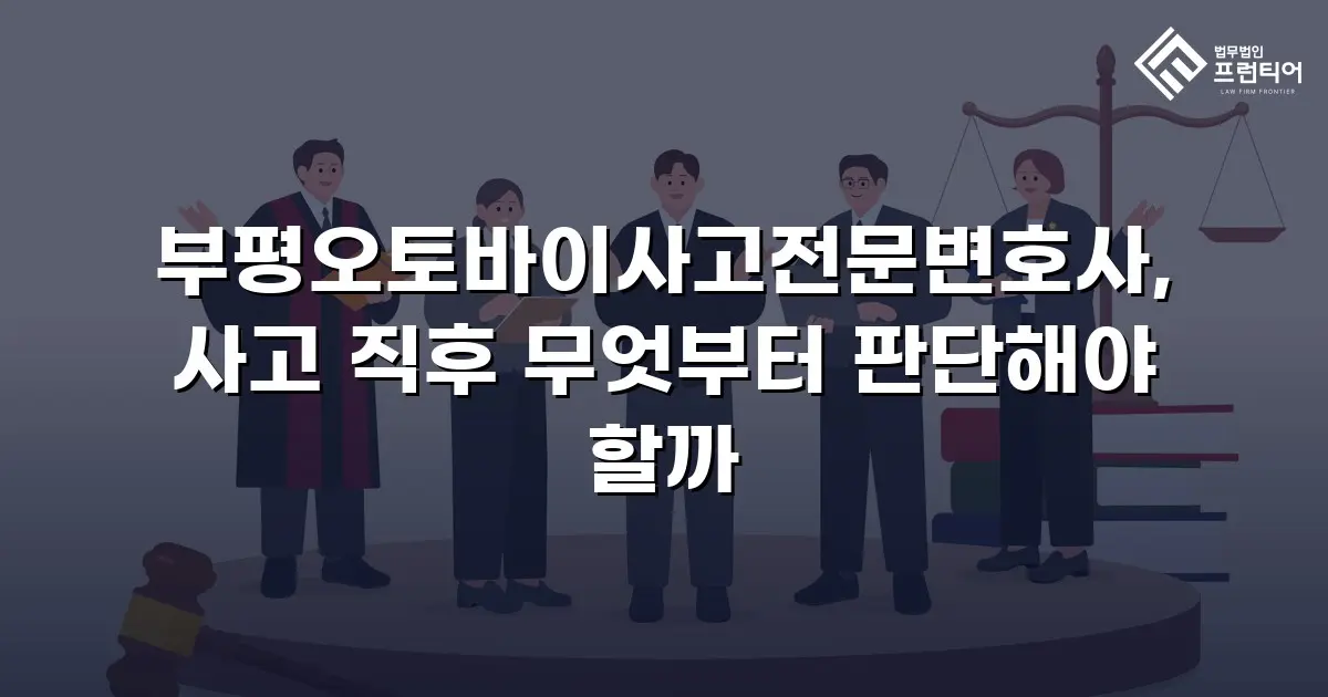 부평오토바이사고전문변호사, 사고 직후 무엇부터 판단해야 할까