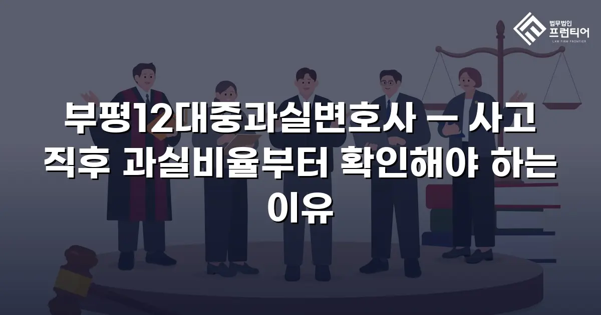 부평12대중과실변호사 — 사고 직후 과실비율부터 확인해야 하는 이유