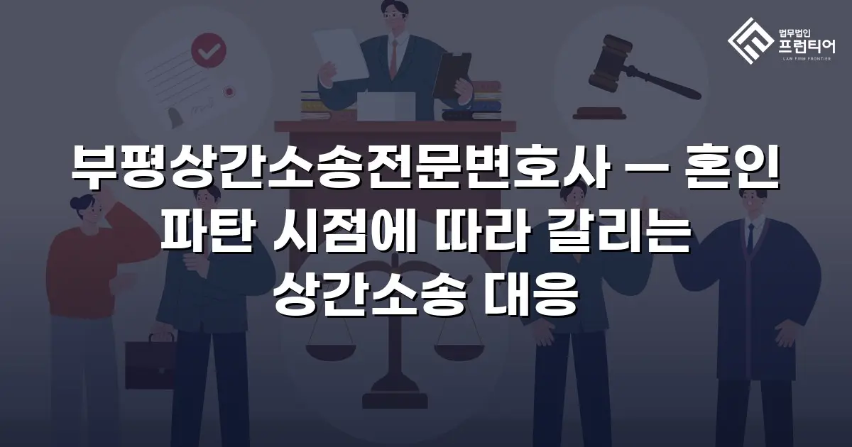 부평상간소송전문변호사 — 혼인 파탄 시점에 따라 갈리는 상간소송 대응