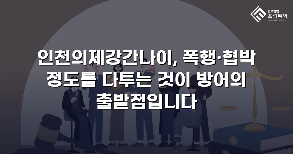 인천의제강간나이, 폭행·협박 정도를 다투는 것이 방어의 출발점입니다