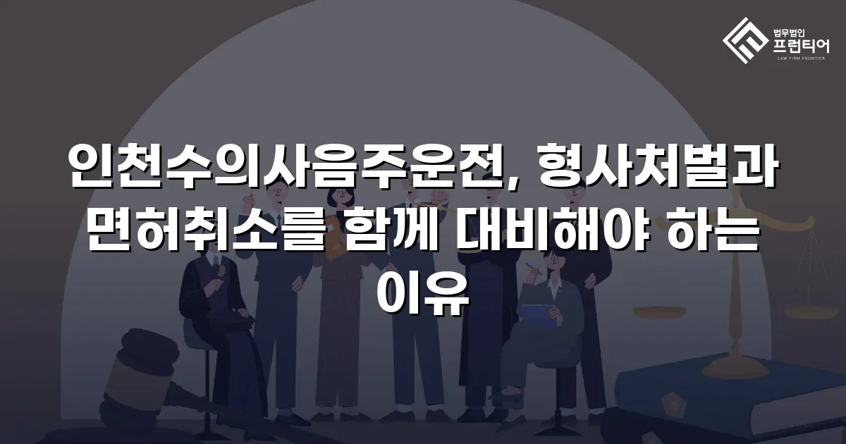 인천수의사음주운전, 형사처벌과 면허취소를 함께 대비해야 하는 이유