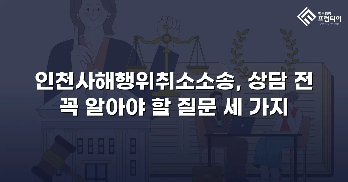 인천사해행위취소소송, 상담 전 꼭 알아야 할 질문 세 가지