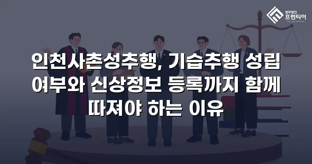 인천사촌성추행, 기습추행 성립 여부와 신상정보 등록까지 함께 따져야 하는 이유