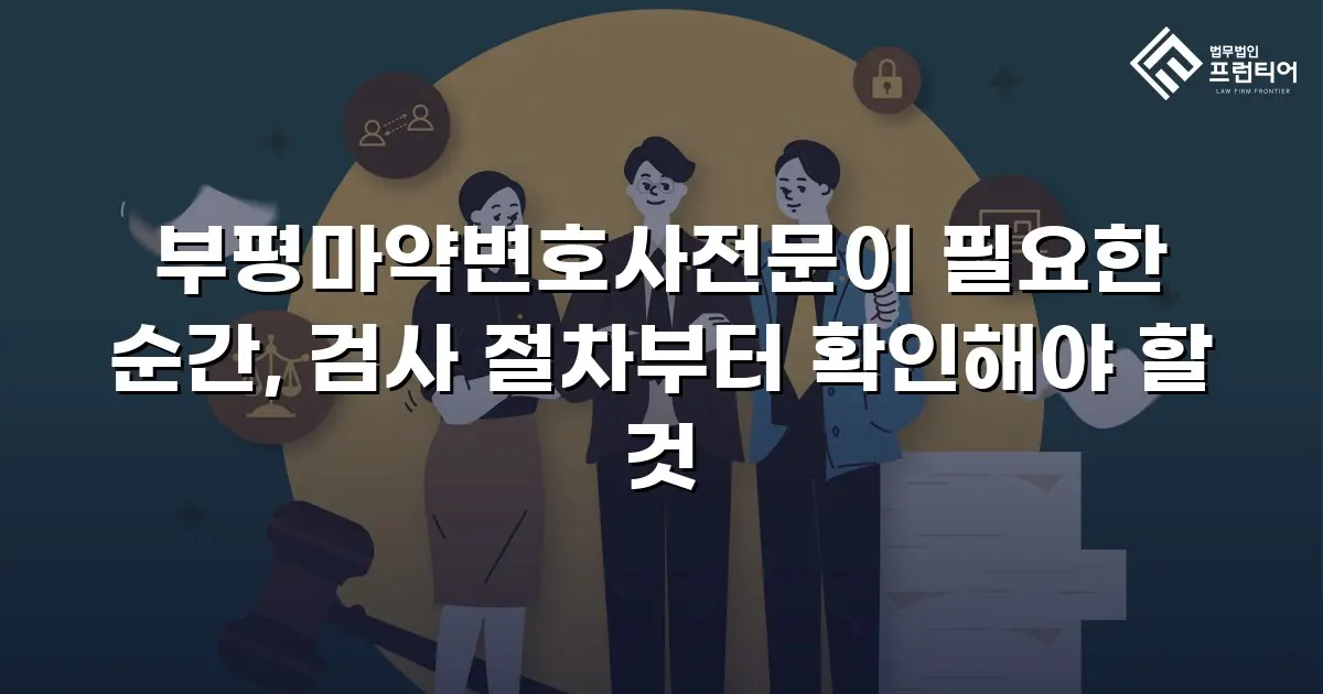 부평마약변호사전문이 필요한 순간, 검사 절차부터 확인해야 할 것