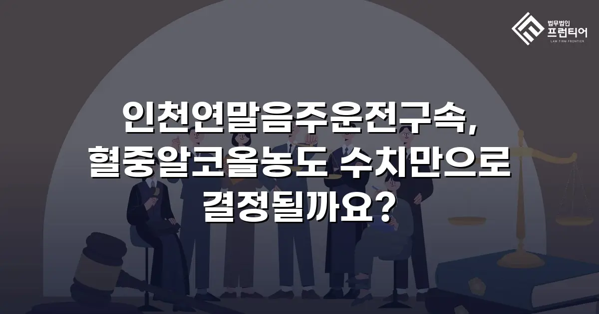 인천연말음주운전구속, 혈중알코올농도 수치만으로 결정될까요?