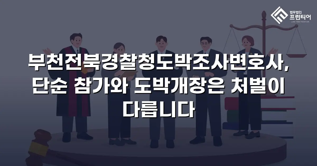 부천전북경찰청도박조사변호사, 단순 참가와 도박개장은 처벌이 다릅니다