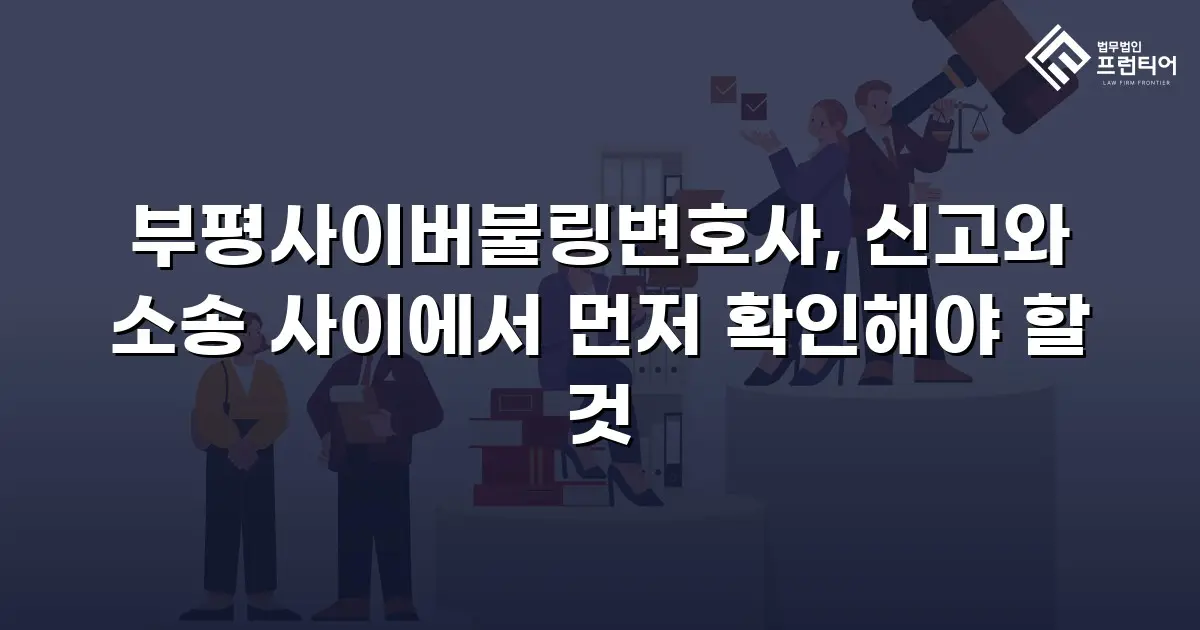 부평사이버불링변호사, 신고와 소송 사이에서 먼저 확인해야 할 것