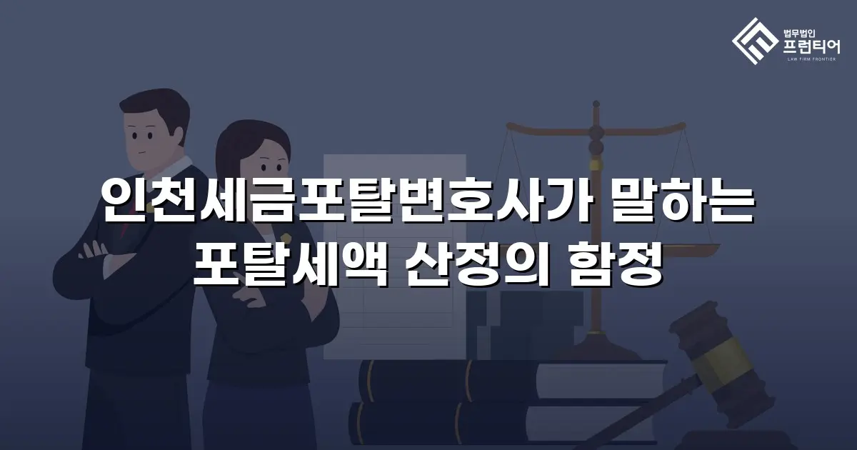 인천세금포탈변호사가 말하는 포탈세액 산정의 함정