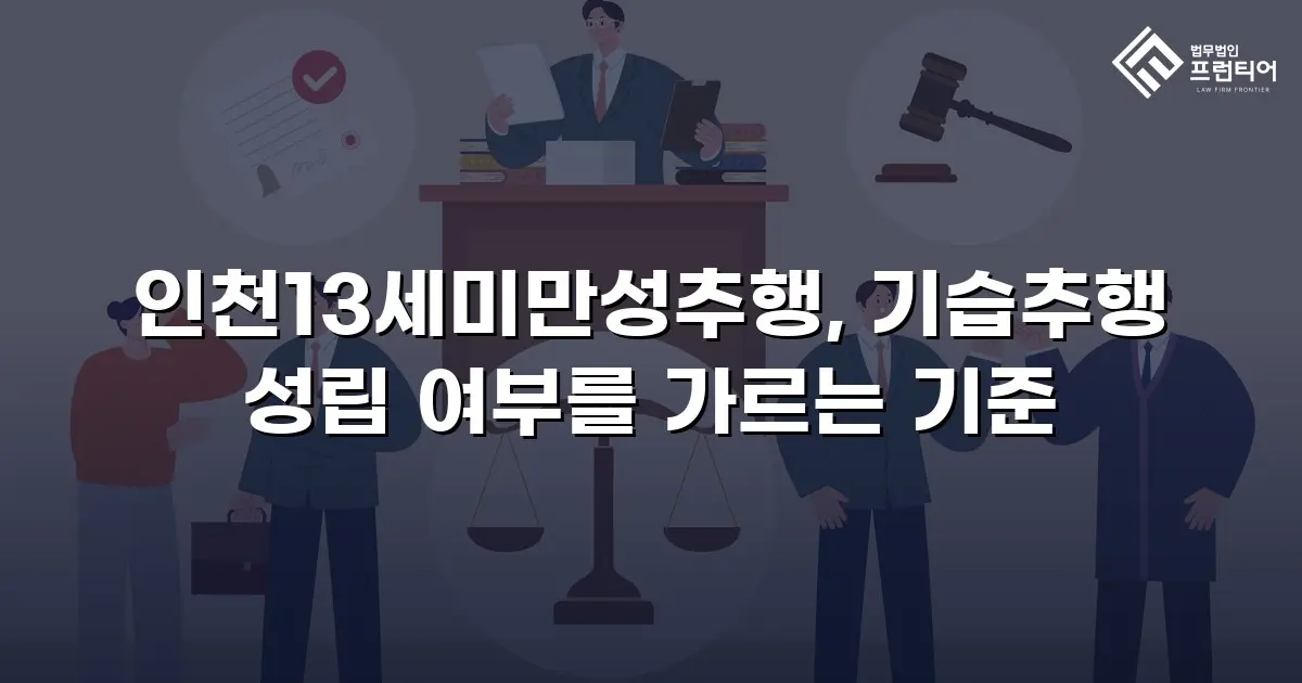인천13세미만성추행, 기습추행 성립 여부를 가르는 기준