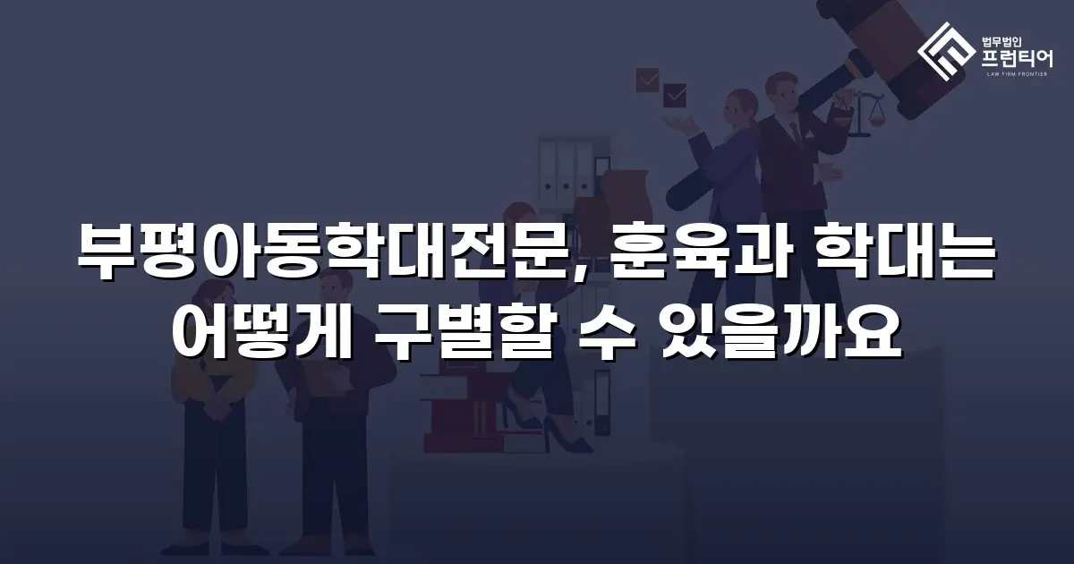 부평아동학대전문, 훈육과 학대는 어떻게 구별할 수 있을까요