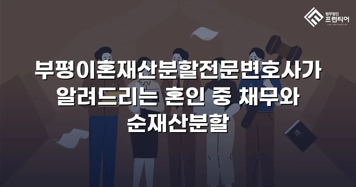 부평이혼재산분할전문변호사가 알려드리는 혼인 중 채무와 순재산분할