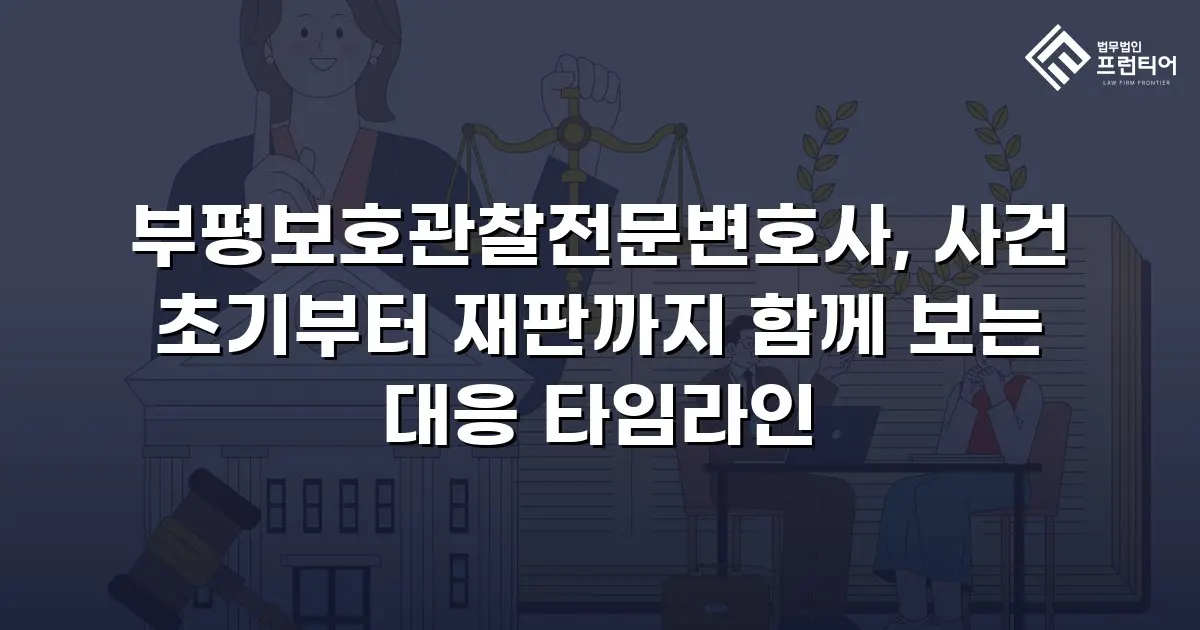 부평보호관찰전문변호사, 사건 초기부터 재판까지 함께 보는 대응 타임라인