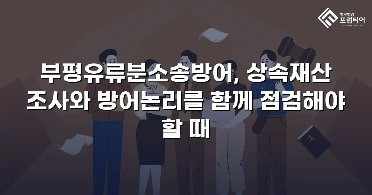 부평유류분소송방어, 상속재산 조사와 방어논리를 함께 점검해야 할 때