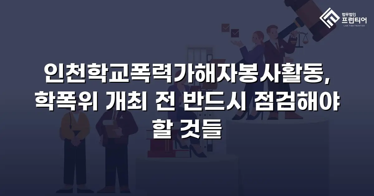 인천학교폭력가해자봉사활동, 학폭위 개최 전 반드시 점검해야 할 것들