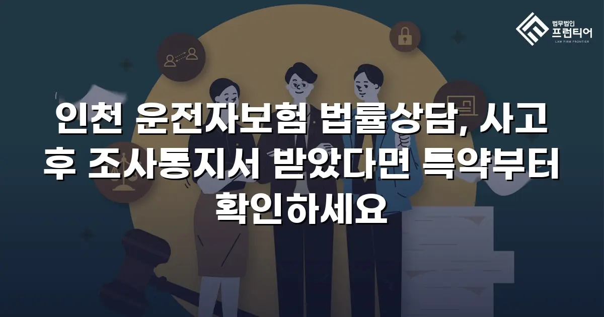 인천 운전자보험 법률상담, 사고 후 조사통지서 받았다면 특약부터 확인하세요