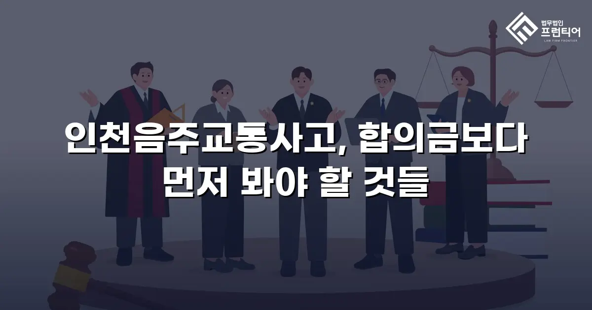 인천음주교통사고, 합의금보다 먼저 봐야 할 것들