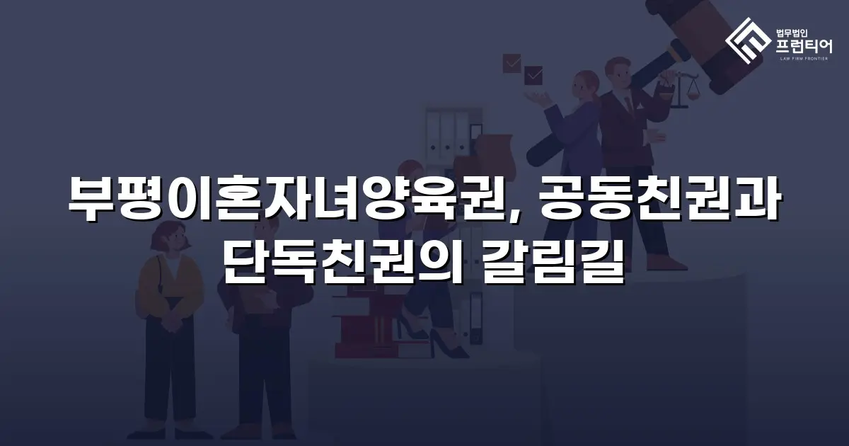부평이혼자녀양육권, 공동친권과 단독친권의 갈림길