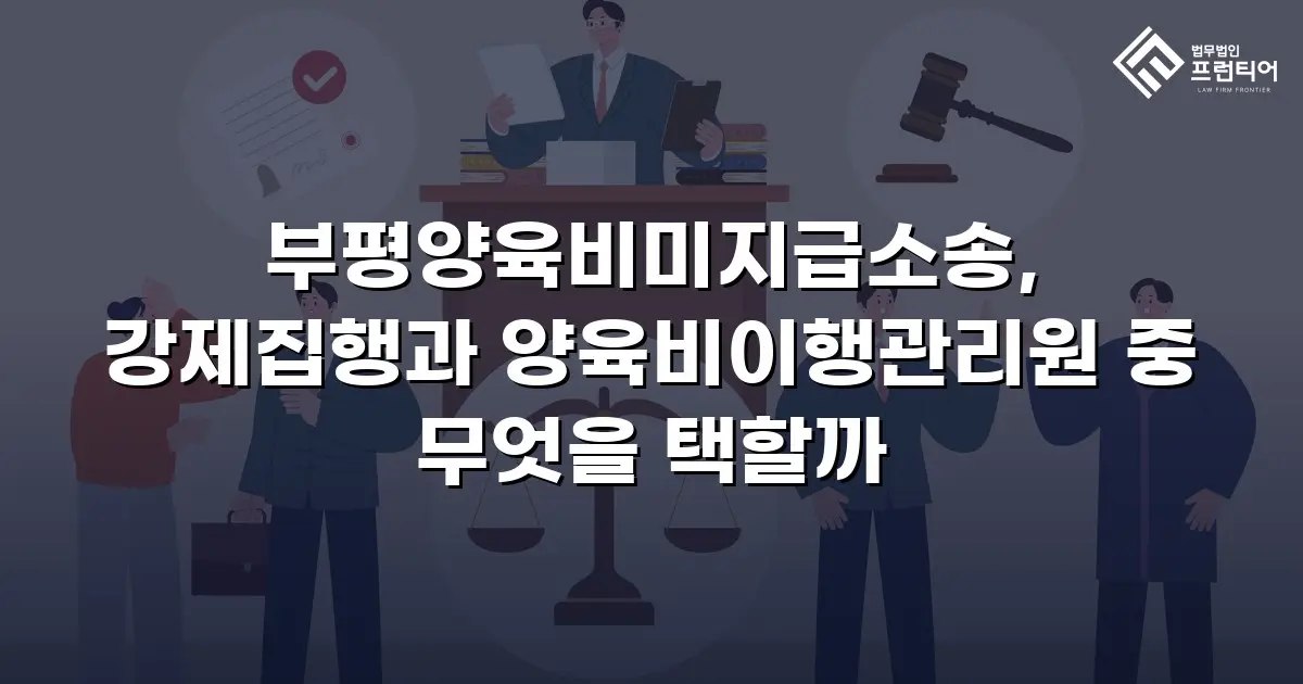 부평양육비미지급소송, 강제집행과 양육비이행관리원 중 무엇을 택할까