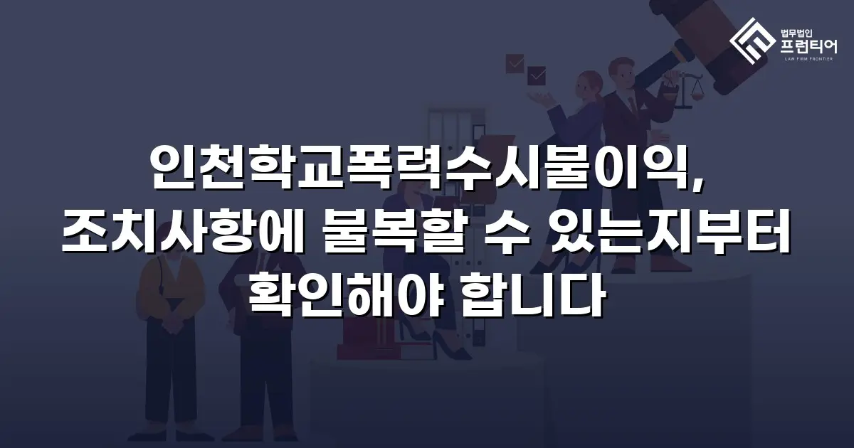 인천학교폭력수시불이익, 조치사항에 불복할 수 있는지부터 확인해야 합니다