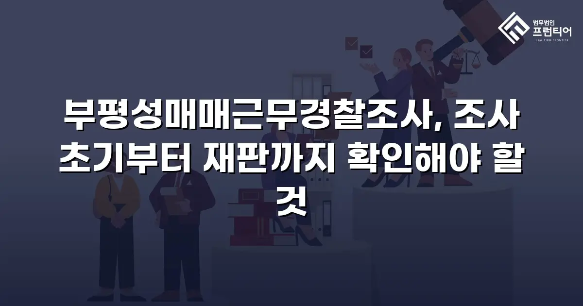 부평성매매근무경찰조사, 조사 초기부터 재판까지 확인해야 할 것