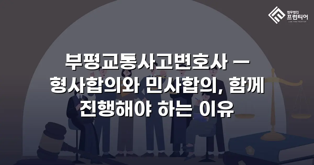 부평교통사고변호사 — 형사합의와 민사합의, 함께 진행해야 하는 이유