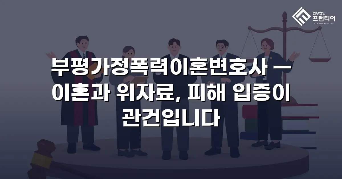 부평가정폭력이혼변호사 — 이혼과 위자료, 피해 입증이 관건입니다
