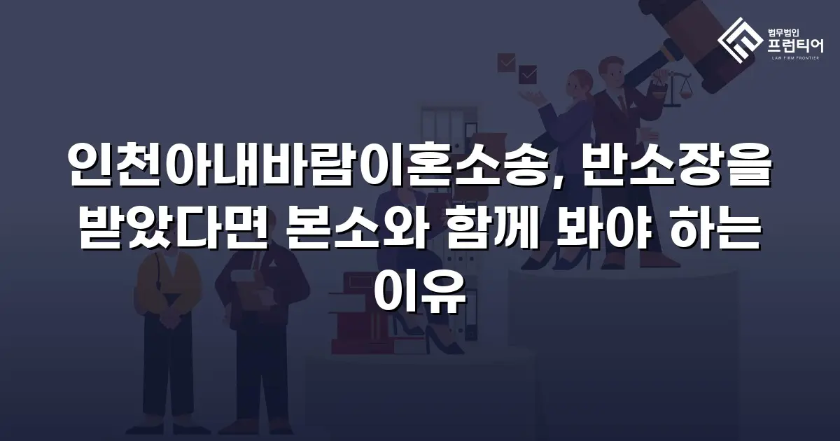 인천아내바람이혼소송, 반소장을 받았다면 본소와 함께 봐야 하는 이유